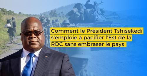 Comment le Président Tshisekedi s'emploie à pacifier l'Est de la RDC sans embraser le pays 